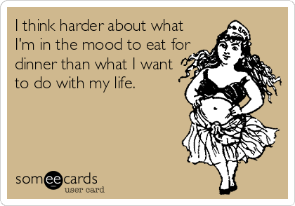 I think harder about what
I'm in the mood to eat for
dinner than what I want
to do with my life.