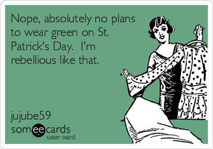 Nope, absolutely no plans
to wear green on St.
Patrick's Day.  I'm
rebellious like that.



jujube59
