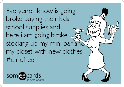 Everyone i know is going
broke buying their kids
school supplies and
here i am going broke
stocking up my mini bar and
my closet with new clothes! 
#childfree
