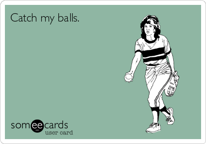 Catch my balls.