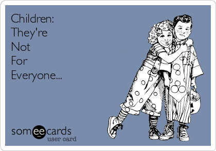 Children:
They're 
Not
For
Everyone...