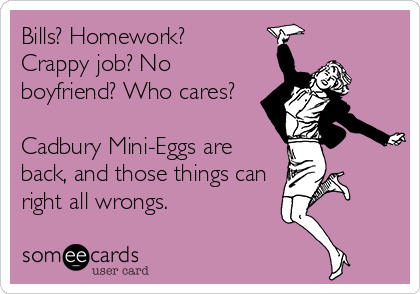 Bills? Homework? 
Crappy job? No
boyfriend? Who cares? 

Cadbury Mini-Eggs are
back, and those things can
right all wrongs.
