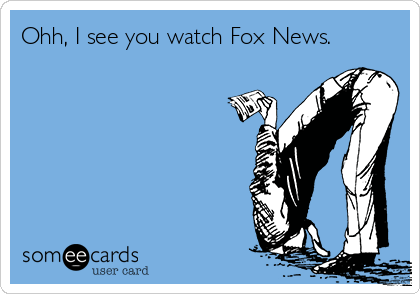 Ohh, I see you watch Fox News.