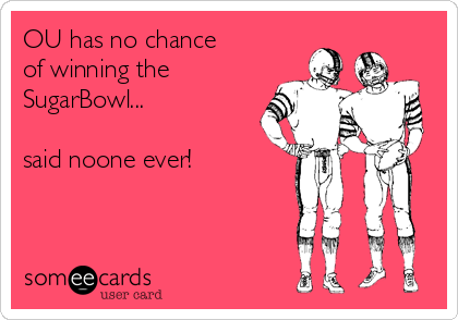 OU has no chance
of winning the 
SugarBowl...

said noone ever!