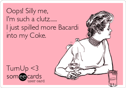 Oops! Silly me, 
I'm such a clutz......
I just spilled more Bacardi
into my Coke.



TurnUp <3