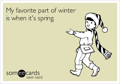 My favorite part of winter
is when it's spring.