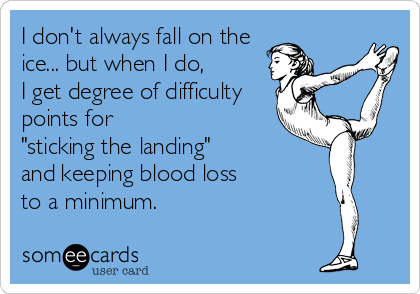 I don't always fall on the
ice... but when I do, 
I get degree of difficulty
points for 
"sticking the landing"
and keeping blood loss
to a minimum.