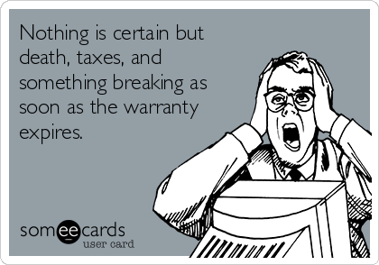 Nothing is certain but
death, taxes, and
something breaking as
soon as the warranty
expires.