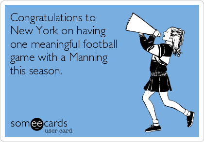 Congratulations to
New York on having
one meaningful football
game with a Manning
this season.