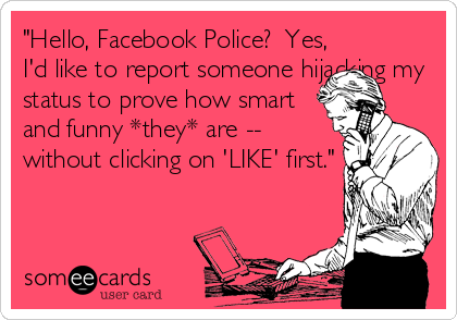 "Hello, Facebook Police?  Yes,
I'd like to report someone hijacking my
status to prove how smart
and funny *they* are --
without clicking on 'LIKE' first."
