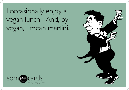 I occasionally enjoy a
vegan lunch.  And, by
vegan, I mean martini.