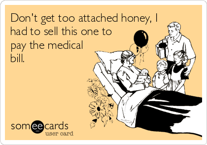 Don't get too attached honey, I
had to sell this one to 
pay the medical
bill.