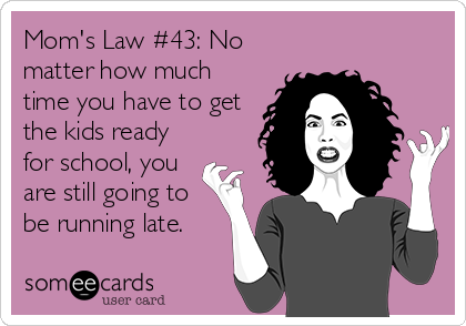 Mom's Law #43: No
matter how much
time you have to get
the kids ready
for school, you 
are still going to
be running late.