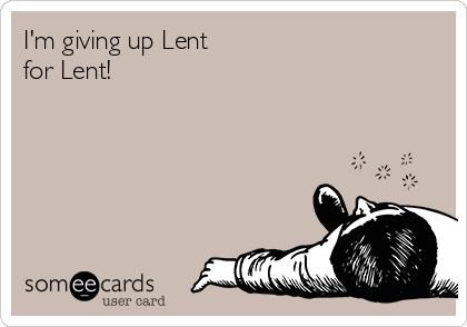 I'm giving up Lent
for Lent!