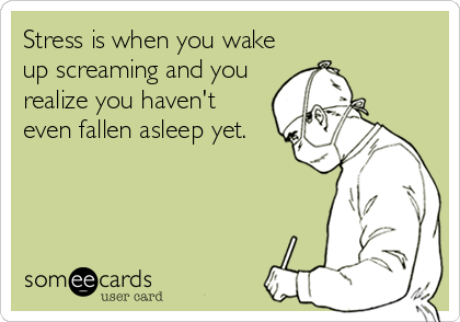 Stress is when you wake
up screaming and you
realize you haven't
even fallen asleep yet.