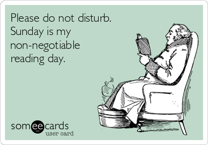 Please do not disturb.
Sunday is my
non-negotiable 
reading day.