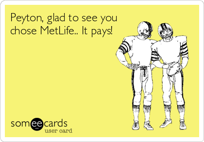 Peyton, glad to see you
chose MetLife.. It pays!