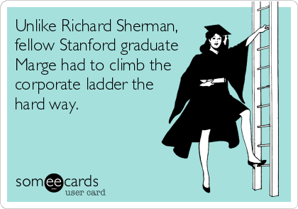Unlike Richard Sherman,
fellow Stanford graduate
Marge had to climb the
corporate ladder the
hard way.