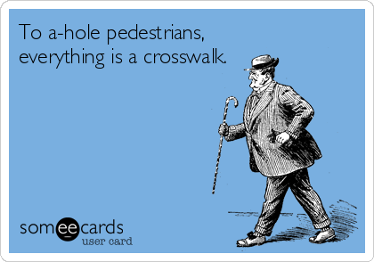 To a-hole pedestrians, 
everything is a crosswalk.