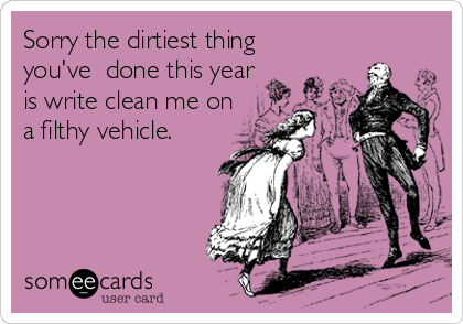 Sorry the dirtiest thing
you've  done this year
is write clean me on
a filthy vehicle.