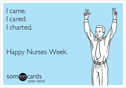 I came.
I cared. 
I charted. 


Happy Nurses Week.