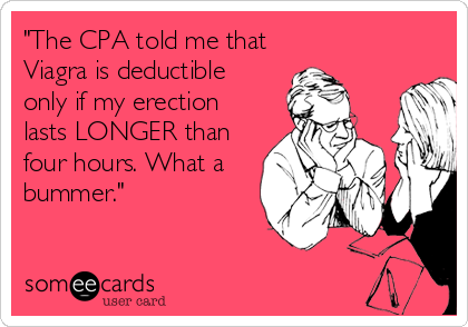 "The CPA told me that 
Viagra is deductible
only if my erection
lasts LONGER than
four hours. What a
bummer."