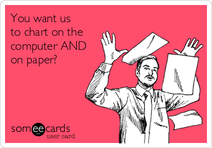 You want us
to chart on the
computer AND
on paper?