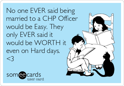 No one EVER said being
married to a CHP Officer
would be Easy. They
only EVER said it
would be WORTH it
even on Hard days.
<3