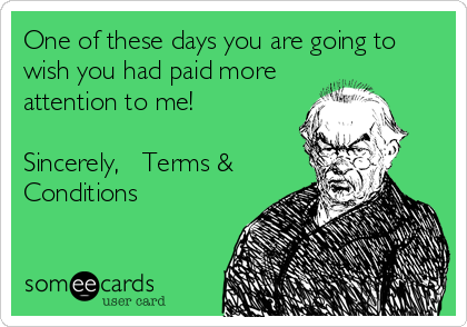 One of these days you are going to
wish you had paid more
attention to me!

Sincerely,   Terms &
Conditions