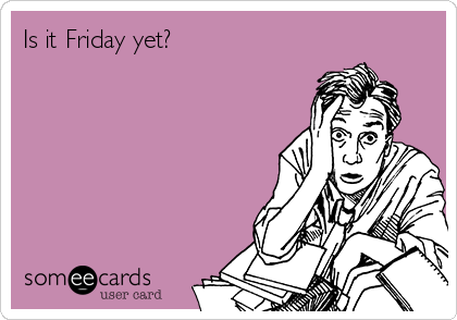 Is it Friday yet?