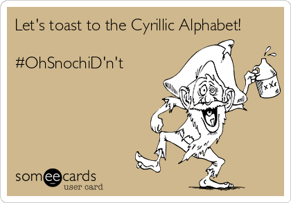 Let's toast to the Cyrillic Alphabet!

#OhSnochiD'n't