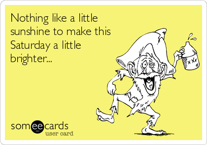 Nothing like a little
sunshine to make this
Saturday a little
brighter...