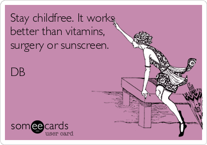 Stay childfree. It works
better than vitamins,
surgery or sunscreen.

DB
