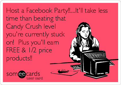 Host a Facebook Party!!....It'll take less
time than beating that
Candy Crush level
you're currently stuck
on!  Plus you'll earn
FREE & 1/2 price
products!!