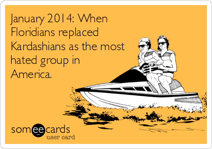 January 2014: When
Floridians replaced
Kardashians as the most
hated group in
America.