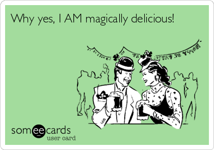 Why yes, I AM magically delicious!