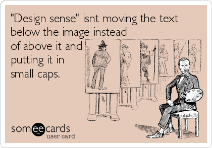 "Design sense" isnt moving the text
below the image instead
of above it and
putting it in
small caps.