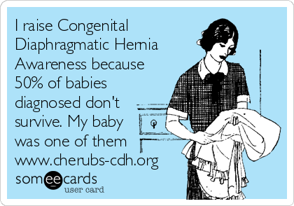 I raise Congenital
Diaphragmatic Hernia
Awareness because
50% of babies
diagnosed don't
survive. My baby 
was one of them
www.cherubs-cdh.org