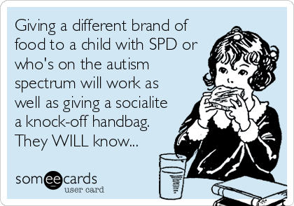 Giving a different brand of
food to a child with SPD or
who's on the autism
spectrum will work as
well as giving a socialite
a knock-off handbag.
They WILL know...