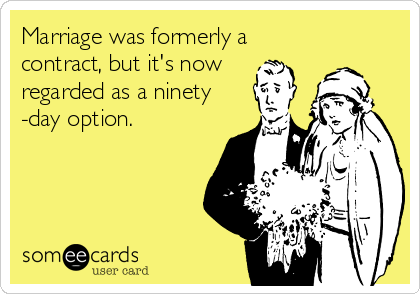 Marriage was formerly a
contract, but it's now
regarded as a ninety
-day option.