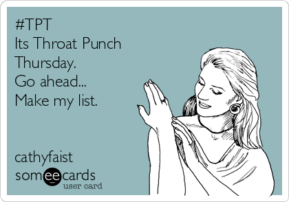 #TPT
Its Throat Punch
Thursday.
Go ahead...
Make my list.


cathyfaist