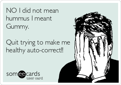 NO I did not mean
hummus I meant
Gummy. 

Quit trying to make me
healthy auto-correct!!