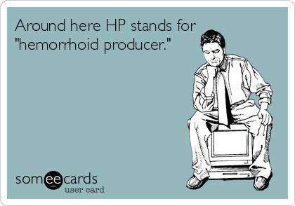 Around here HP stands for
"hemorrhoid producer."