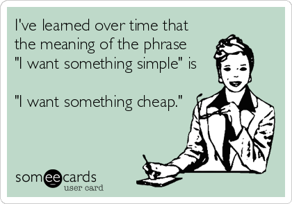 I've learned over time that
the meaning of the phrase
"I want something simple" is

"I want something cheap."