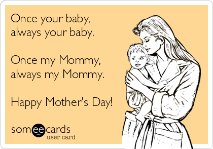 Once your baby, 
always your baby. 

Once my Mommy,
always my Mommy. 

Happy Mother's Day!