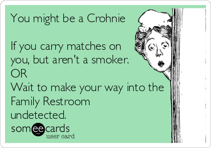 You might be a Crohnie

If you carry matches on
you, but aren't a smoker.
OR
Wait to make your way into the
Family Restroom
undetected.