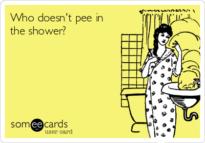 Who doesn't pee in
the shower?