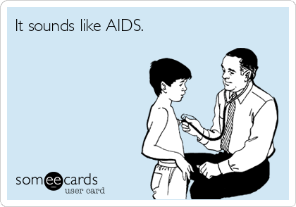 It sounds like AIDS.