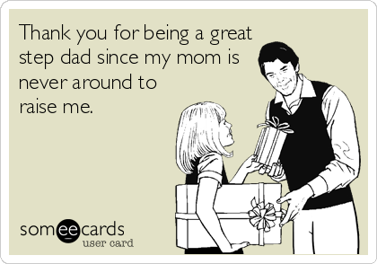 Thank you for being a great
step dad since my mom is
never around to
raise me.