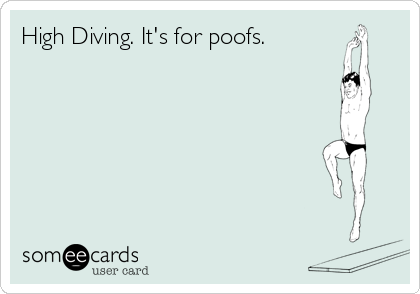 High Diving. It's for poofs.